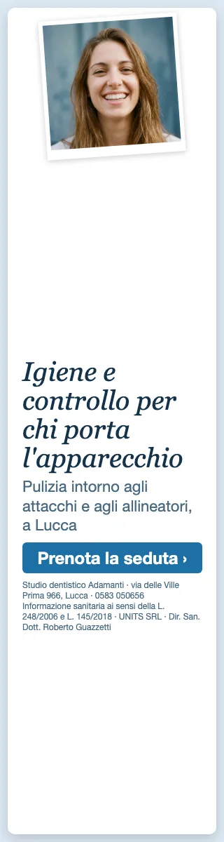 Igiene e controllo per chi porta l'apparecchio · Pulizia intorno agli attacchi e agli allineatori, a Lucca. Studio dentistico Adamanti, via delle Ville Prima 966, Lucca, zona San Marco. Si riceve su appuntamento. · Prenota la seduta · [ Informazione sanitaria ai sensi della legge n. 248 (04/08/2006) e legge n. 145 (30/12/2018) - UNITS SRL - Dir. San. Dott. Roberto Guazzetti - Valido solo se condizioni cliniche idonee ]