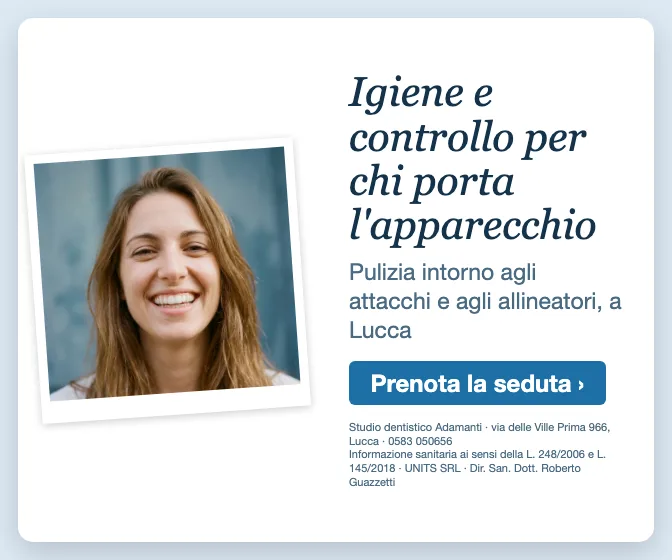 Igiene e controllo per chi porta l'apparecchio · Pulizia intorno agli attacchi e agli allineatori, a Lucca. Studio dentistico Adamanti, via delle Ville Prima 966, Lucca, zona San Marco. Si riceve su appuntamento. · Prenota la seduta · [ Informazione sanitaria ai sensi della legge n. 248 (04/08/2006) e legge n. 145 (30/12/2018) - UNITS SRL - Dir. San. Dott. Roberto Guazzetti - Valido solo se condizioni cliniche idonee ]