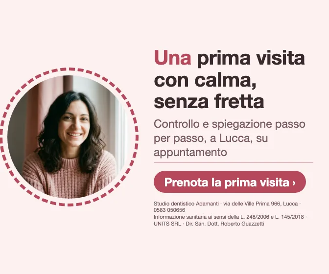 Una prima visita con calma, senza fretta · Controllo e spiegazione passo per passo, a Lucca, su appuntamento. Studio dentistico Adamanti, via delle Ville Prima 966, Lucca, zona San Marco. Si riceve su appuntamento. · Prenota la prima visita · [ Informazione sanitaria ai sensi della legge n. 248 (04/08/2006) e legge n. 145 (30/12/2018) - UNITS SRL - Dir. San. Dott. Roberto Guazzetti - Valido solo se condizioni cliniche idonee ]